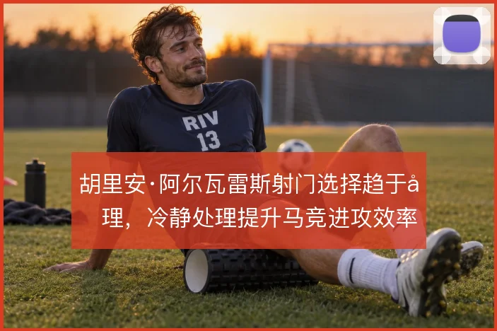 胡里安·阿尔瓦雷斯射门选择趋于合理,冷静处理提升马竞进攻效率