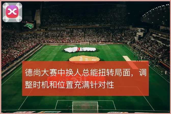 德尚大赛中换人总能扭转局面,调整时机和位置充满针对性