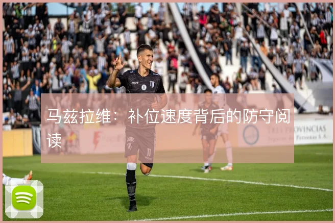 马兹拉维：补位速度背后的防守阅读
