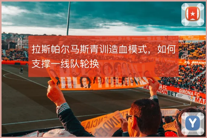 拉斯帕尔马斯青训造血模式,如何支撑一线队轮换