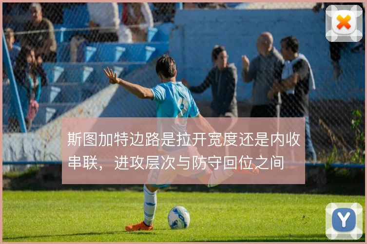 斯图加特边路是拉开宽度还是内收串联,进攻层次与防守回位之间