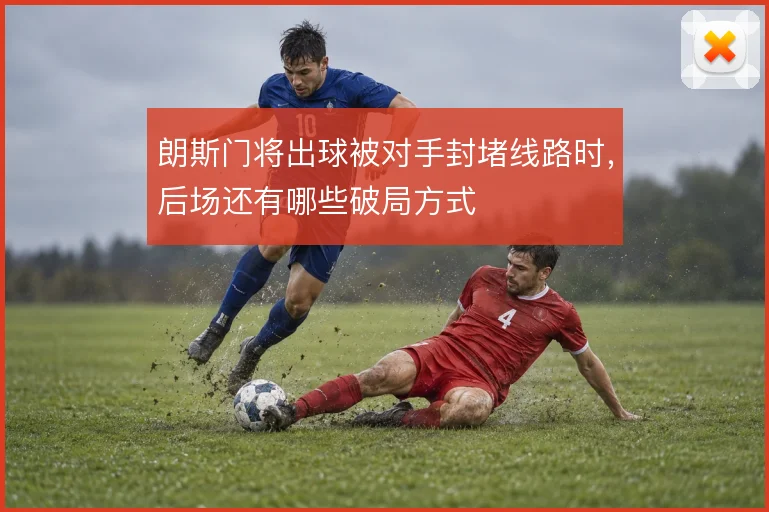 朗斯门将出球被对手封堵线路时，后场还有哪些破局方式