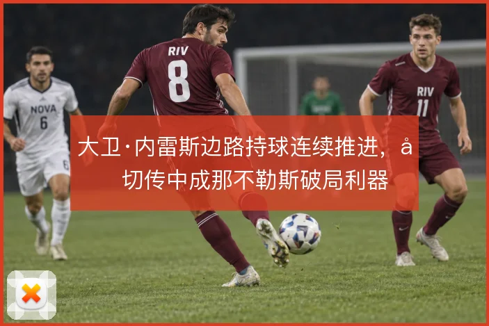 大卫·内雷斯边路持球连续推进，内切传中成那不勒斯破局利器
