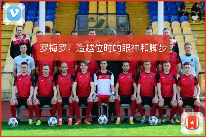 罗梅罗:造越位时的眼神和脚步