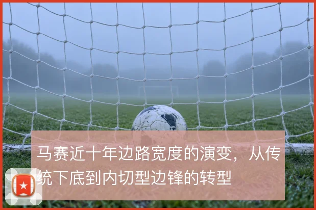 马赛近十年边路宽度的演变，从传统下底到内切型边锋的转型