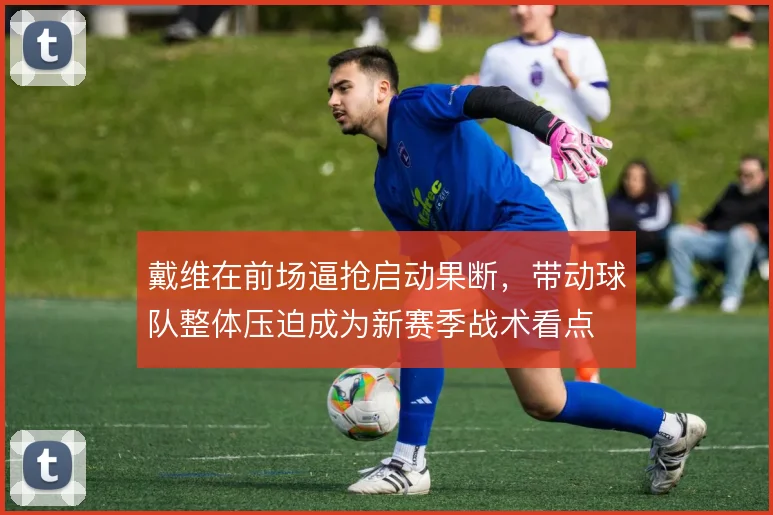戴维在前场逼抢启动果断,带动球队整体压迫成为新赛季战术看点
