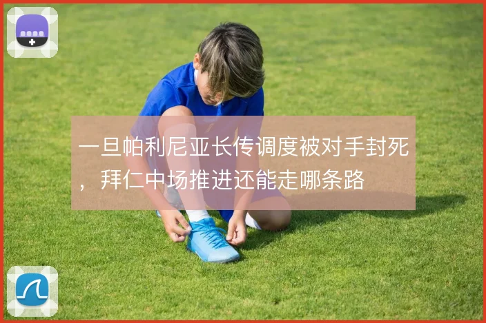 一旦帕利尼亚长传调度被对手封死,拜仁中场推进还能走哪条路