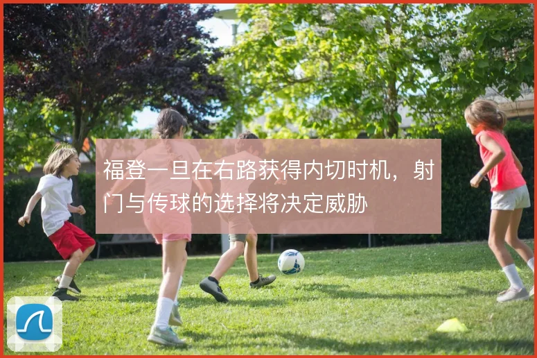 福登一旦在右路获得内切时机，射门与传球的选择将决定威胁