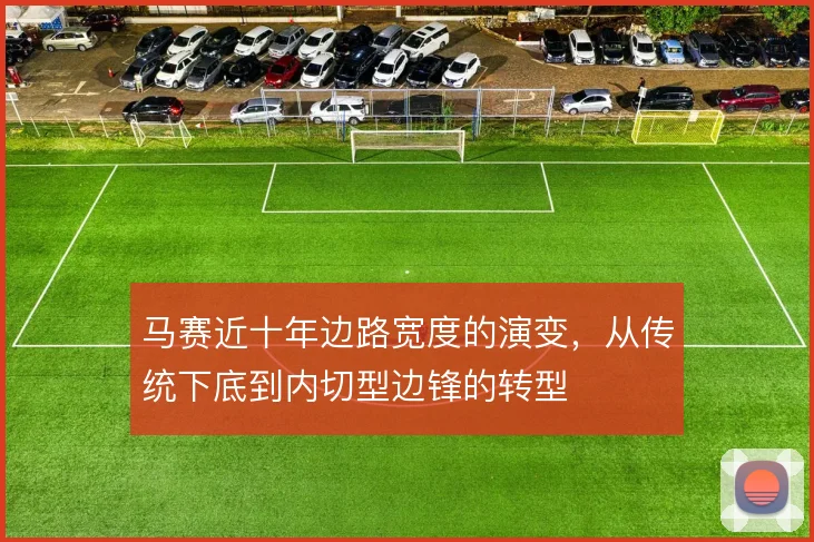 马赛近十年边路宽度的演变，从传统下底到内切型边锋的转型
