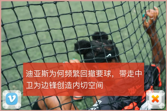 迪亚斯为何频繁回撤要球，带走中卫为边锋创造内切空间