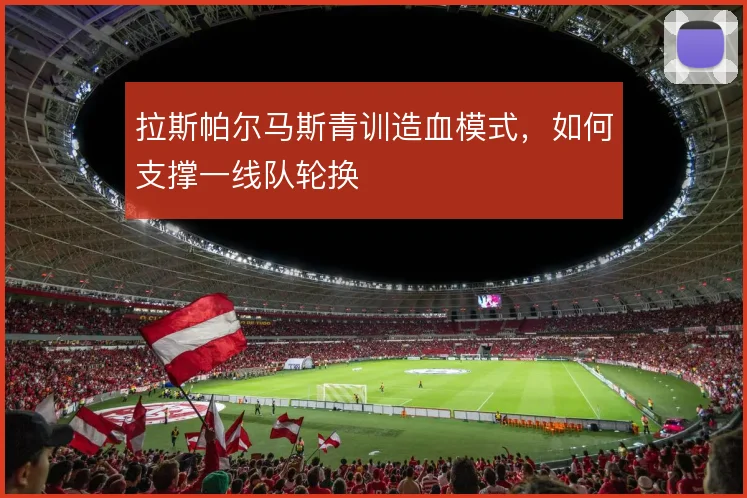 拉斯帕尔马斯青训造血模式,如何支撑一线队轮换