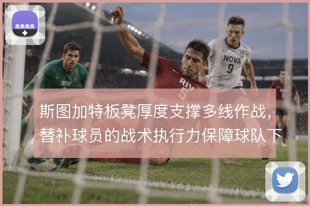 斯图加特板凳厚度支撑多线作战,替补球员的战术执行力保障球队下限