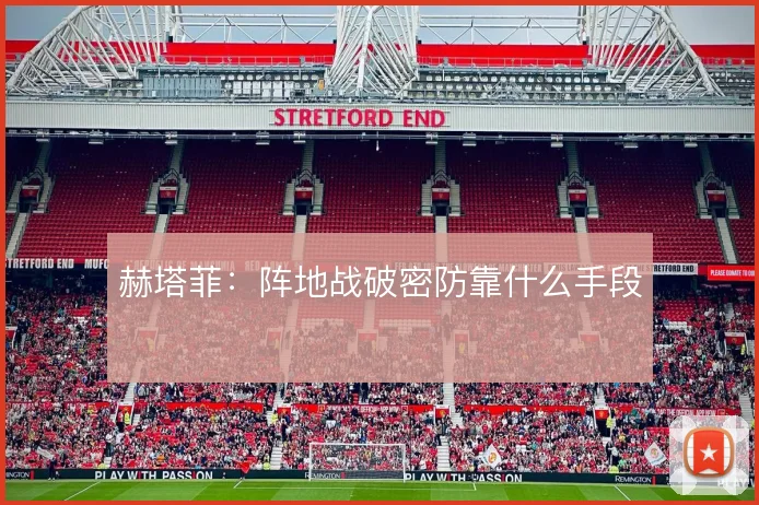 赫塔菲:阵地战破密防靠什么手段