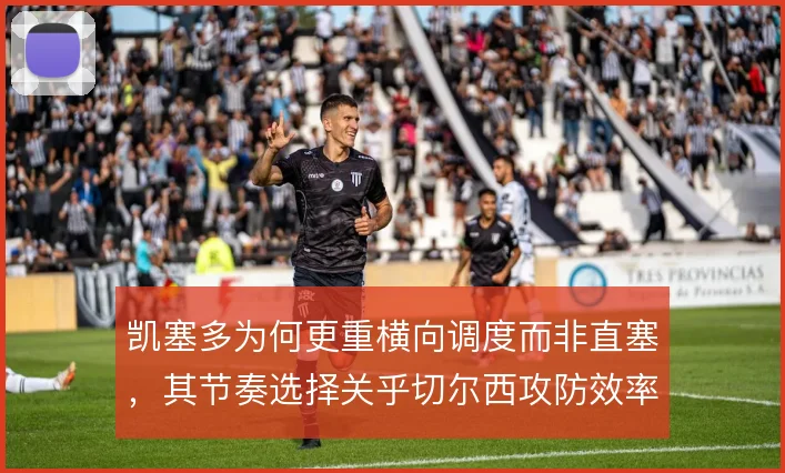 凯塞多为何更重横向调度而非直塞,其节奏选择关乎切尔西攻防效率