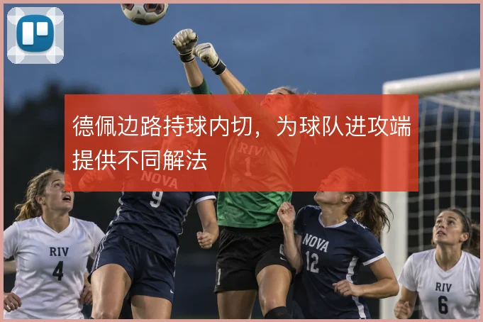 德佩边路持球内切,为球队进攻端提供不同解法
