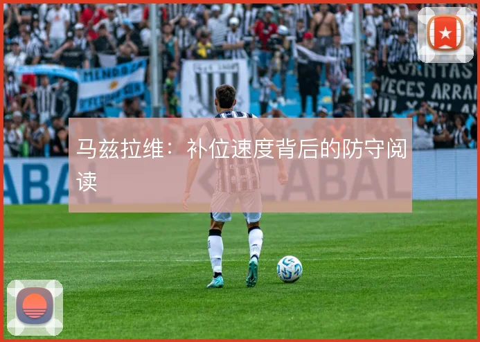马兹拉维：补位速度背后的防守阅读