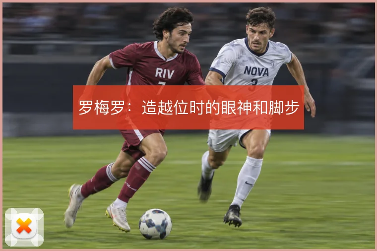 罗梅罗:造越位时的眼神和脚步