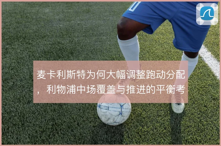 麦卡利斯特为何大幅调整跑动分配，利物浦中场覆盖与推进的平衡考量